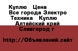 Куплю › Цена ­ 2 000 - Все города Электро-Техника » Куплю   . Алтайский край,Славгород г.